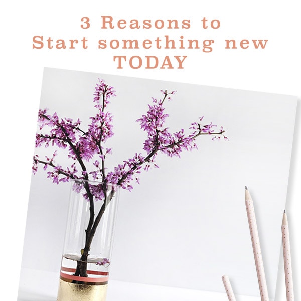 3 Reasons to Start something new